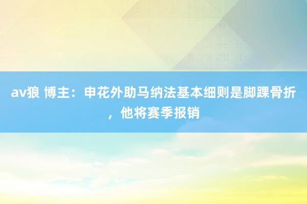 av狼 博主:申花外助马纳法基本细则是脚踝骨折,他将赛季报销