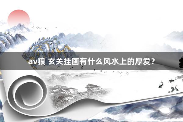 av狼 玄关挂画有什么风水上的厚爱？