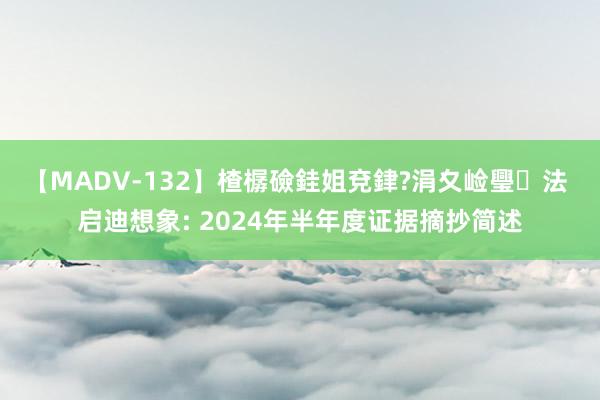 【MADV-132】楂樼礆銈姐兗銉?涓夊崄璺法 启迪想象: 2024年半年度证据摘抄简述