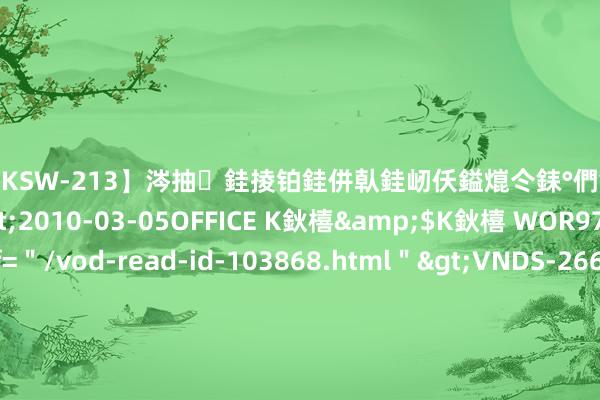【DKSW-213】涔抽銈掕铂銈併倝銈屻仸鎰熴仒銇°們銇ｃ仧鍋ュお閮?/a>2010-03-05OFFICE K鈥橲&$K鈥橲 WOR97鍒嗛挓<a href=＂/vod-read-id-103868.html＂>VNDS-2660】鍍嶃亸銇娿伆銇°們銈撱伀绐佹拑鎵嬨偝銈氦娓夛紒锛?/a>2010-02-20NEXT GROUP&$銉嶃偗銈广儓銈ゃ儸銉?