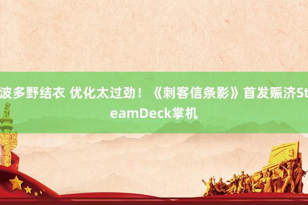 波多野结衣 优化太过劲！《刺客信条影》首发赈济SteamDeck掌机