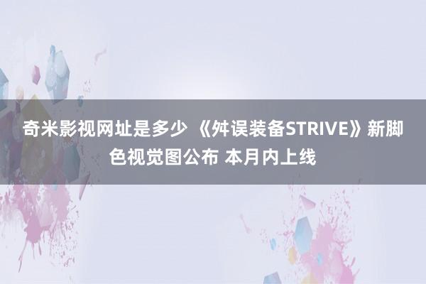 奇米影视网址是多少 《舛误装备STRIVE》新脚色视觉图公布 本月内上线