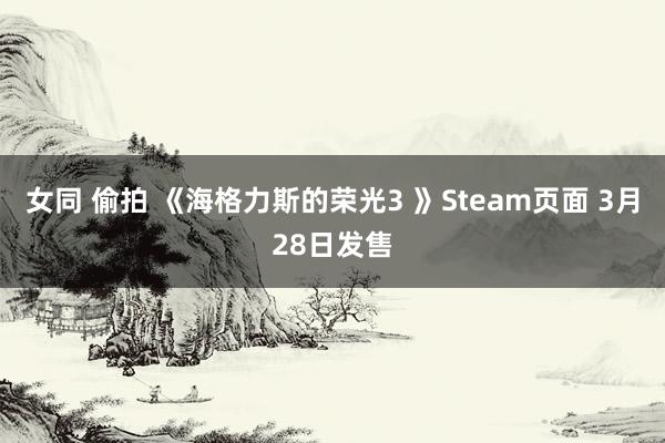 女同 偷拍 《海格力斯的荣光3 》Steam页面 3月28日发售