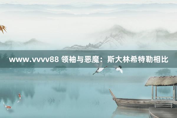 www.vvvv88 领袖与恶魔：斯大林希特勒相比