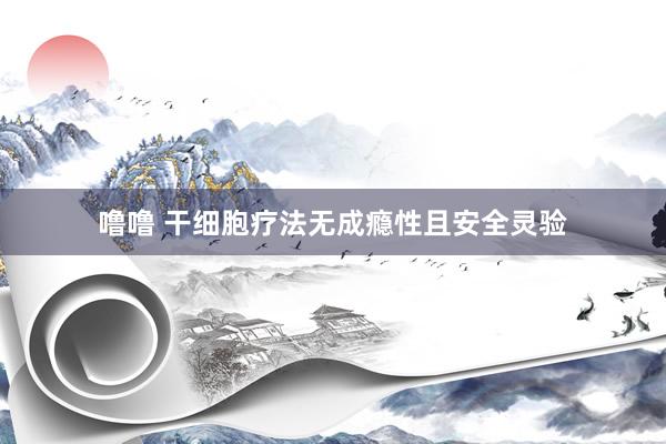 噜噜 干细胞疗法无成瘾性且安全灵验