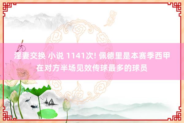 淫妻交换 小说 1141次! 佩德里是本赛季西甲在对方半场见效传球最多的球员