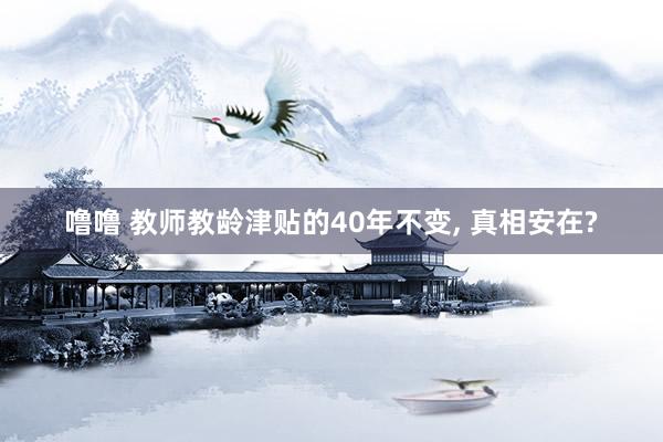 噜噜 教师教龄津贴的40年不变， 真相安在?