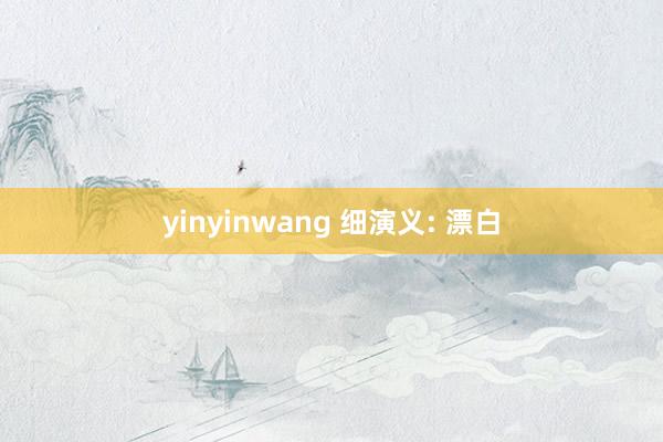 yinyinwang 细演义: 漂白