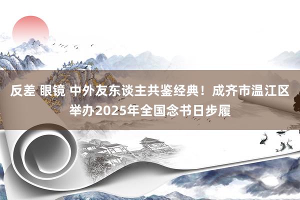 反差 眼镜 中外友东谈主共鉴经典！成齐市温江区举办2025年全国念书日步履