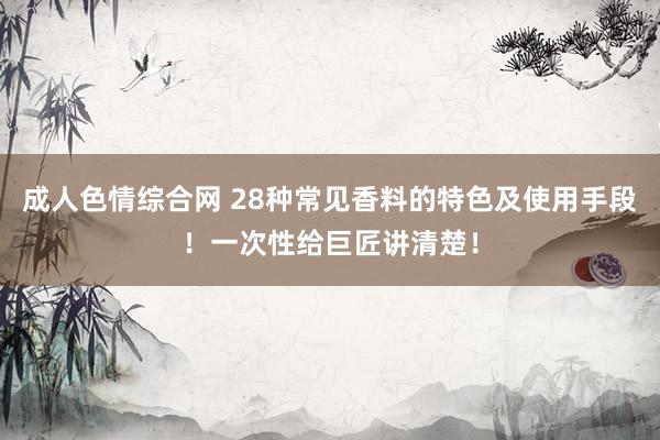 成人色情综合网 28种常见香料的特色及使用手段！一次性给巨匠讲清楚！