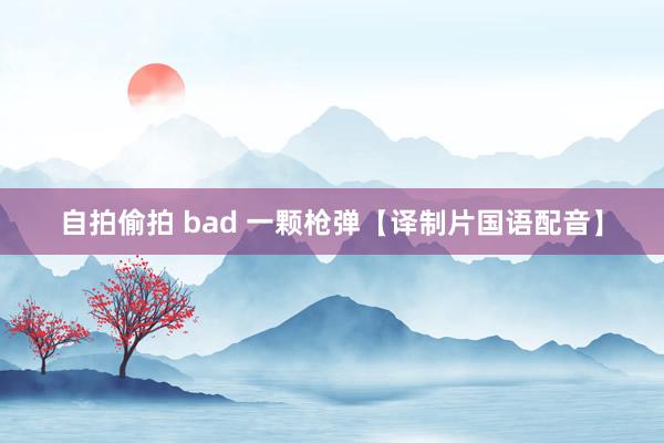自拍偷拍 bad 一颗枪弹【译制片国语配音】
