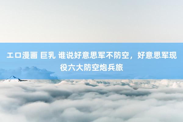エロ漫画 巨乳 谁说好意思军不防空，好意思军现役六大防空炮兵旅