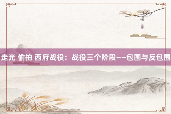 走光 偷拍 西府战役：战役三个阶段——包围与反包围