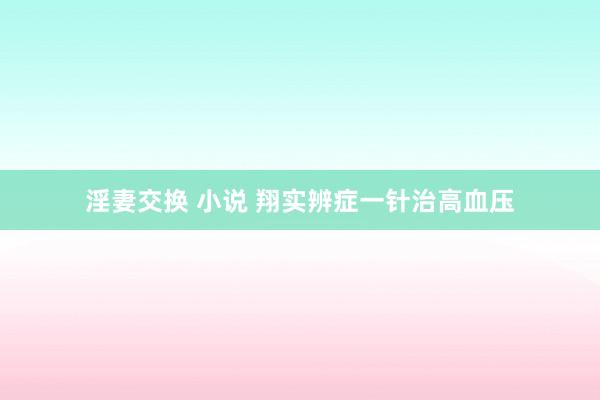淫妻交换 小说 翔实辨症一针治高血压