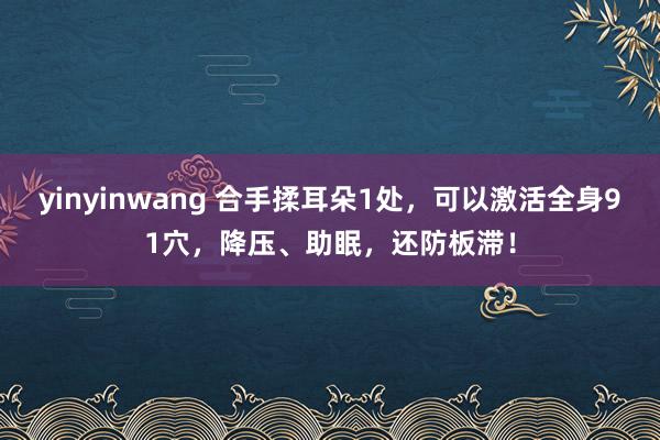 yinyinwang 合手揉耳朵1处，可以激活全身91穴，降压、助眠，还防板滞！