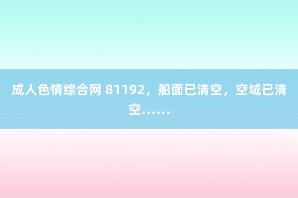 成人色情综合网 81192，船面已清空，空域已清空……